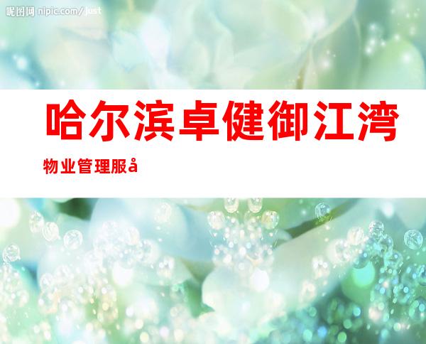 哈尔滨卓健御江湾物业管理服务有限公司